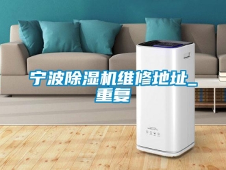 行業(yè)新聞寧波除濕機維修地址_重復