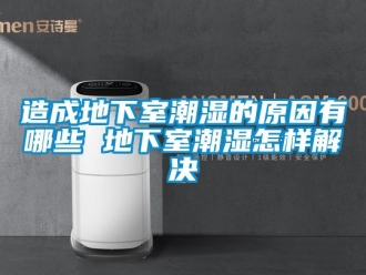 企業新聞造成地下室潮濕的原因有哪些 地下室潮濕怎樣解決
