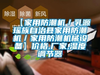 企業新聞【家用防潮機／乳源瑤族自治縣家用防潮機／家用防潮機械設備】價格,廠家,濕度調節器