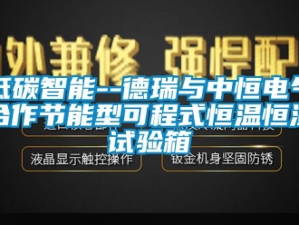 知識(shí)百科低碳智能--德瑞與中恒電氣合作節(jié)能型可程式恒溫恒濕試驗(yàn)箱