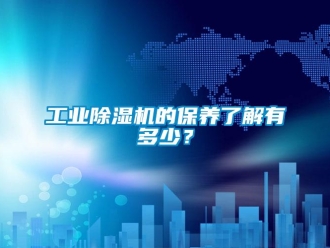 企業(yè)新聞工業(yè)除濕機(jī)的保養(yǎng)了解有多少？
