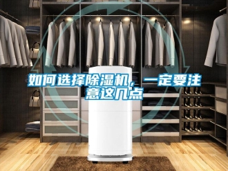 行業新聞如何選擇除濕機，一定要注意這幾點