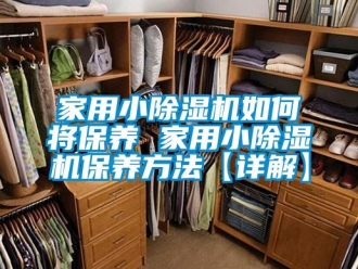 常見(jiàn)問(wèn)題家用小除濕機(jī)如何將保養(yǎng) 家用小除濕機(jī)保養(yǎng)方法【詳解】