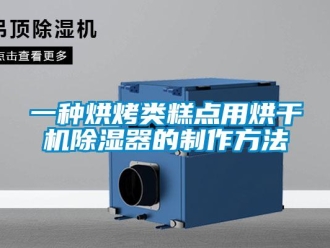行業(yè)新聞一種烘烤類糕點(diǎn)用烘干機(jī)除濕器的制作方法