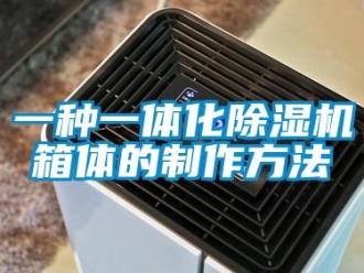 行業新聞一種一體化除濕機箱體的制作方法