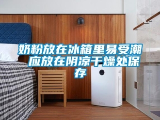 行業新聞奶粉放在冰箱里易受潮 應放在陰涼干燥處保存