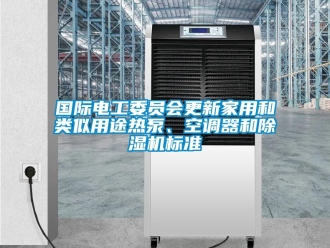 常見問題國際電工委員會更新家用和類似用途熱泵、空調器和除濕機標準