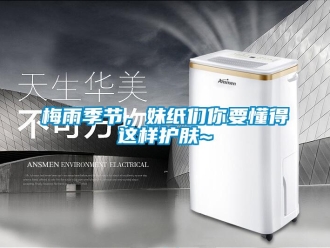 行業新聞梅雨季節，妹紙們你要懂得這樣護膚~