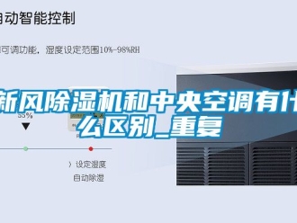 常見問題新風除濕機和中央空調有什么區別_重復