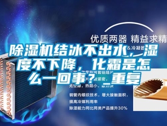 行業(yè)新聞除濕機(jī)結(jié)冰不出水，濕度不下降，化霜是怎么一回事？_重復(fù)