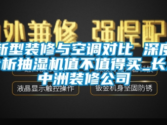 企業新聞新型裝修與空調對比 深度分析抽濕機值不值得買_長沙中洲裝修公司