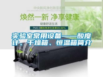 知識百科實驗室常用設備——酸度計、干燥箱、恒溫箱簡介