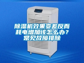 行業(yè)新聞除濕機(jī)效果變差反而耗電增加該怎么辦？常見故障排除