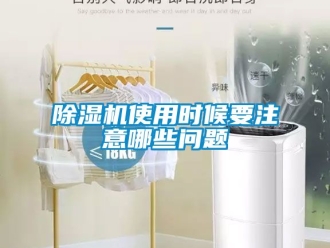 行業(yè)新聞除濕機使用時候要注意哪些問題