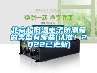 企業(yè)新聞北京超低濕電子防潮箱的類型有哪些(認(rèn)準(zhǔn)！2022已更新)
