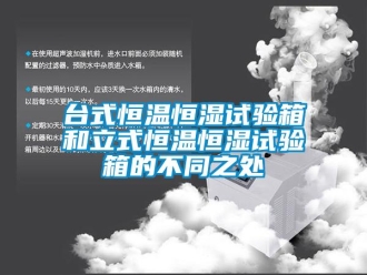 知識百科臺式恒溫恒濕試驗箱和立式恒溫恒濕試驗箱的不同之處