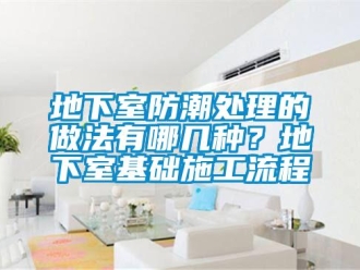 企業新聞地下室防潮處理的做法有哪幾種？地下室基礎施工流程