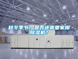 常見問題秋冬季節(jié)，是否還需要家用除濕機？