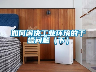 常見問題如何解決工業(yè)環(huán)境的干燥問題（下）