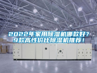 常見問題2022年家用除濕機哪款好？9款高性價比除濕機推薦！