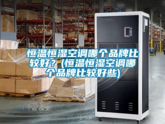 知識百科恒溫恒濕空調哪個品牌比較好？(恒溫恒濕空調哪個品牌比較好些)