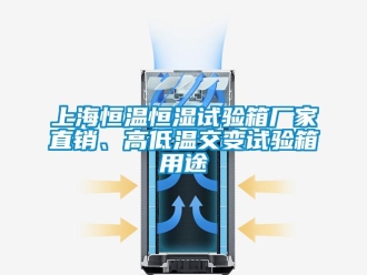 知識百科上海恒溫恒濕試驗箱廠家直銷、高低溫交變試驗箱用途