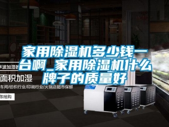 常見問題家用除濕機多少錢一臺啊_家用除濕機什么牌子的質量好