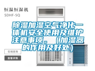 行業(yè)新聞除濕加濕空氣凈化一體機安全使用及維護注意事項。（加濕器的作用及好處）