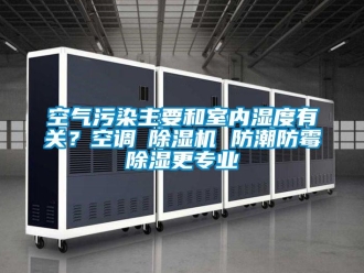 行業(yè)新聞空氣污染主要和室內(nèi)濕度有關(guān)？空調(diào)≠除濕機(jī) 防潮防霉除濕更專業(yè)