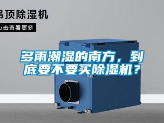 企業(yè)新聞多雨潮濕的南方，到底要不要買(mǎi)除濕機(jī)？