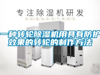 常見問題一種轉(zhuǎn)輪除濕機(jī)用具有防護(hù)效果的轉(zhuǎn)輪的制作方法