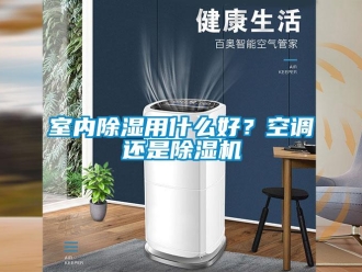 行業(yè)新聞室內(nèi)除濕用什么好？空調(diào)還是除濕機