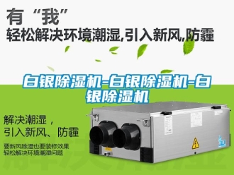 企業(yè)新聞白銀除濕機(jī)-白銀除濕機(jī)-白銀除濕機(jī)