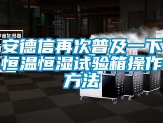 常見問題安德信再次普及一下恒溫恒濕試驗箱操作方法