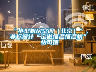 常見(jiàn)問(wèn)題“小型機(jī)房空調(diào)（北京）”、非標(biāo)設(shè)計(jì)“定做恒溫恒濕機(jī)”★怡可信