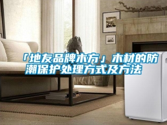 企業(yè)新聞「地友品牌木方」木材的防潮保護(hù)處理方式及方法