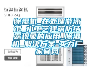 常見問題除濕機_在處理游泳館_水工藝建筑防結露現(xiàn)象的應用_除濕機_解決方案-實力廠家官網