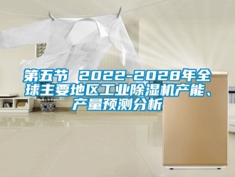 常見問題第五節(jié) 2022-2028年全球主要地區(qū)工業(yè)除濕機(jī)產(chǎn)能、產(chǎn)量預(yù)測分析