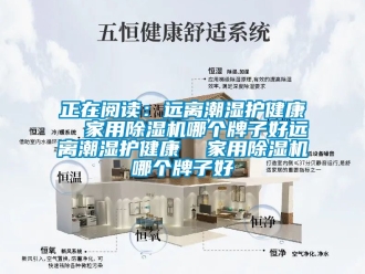 常見問題正在閱讀：遠離潮濕護健康  家用除濕機哪個牌子好遠離潮濕護健康  家用除濕機哪個牌子好
