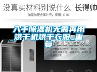 行業(yè)新聞入手除濕機無需再用烘干機烘干衣服_重復(fù)