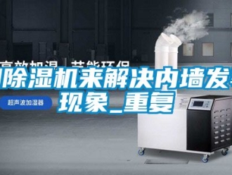 行業(yè)新聞用除濕機(jī)來解決內(nèi)墻發(fā)霉現(xiàn)象_重復(fù)