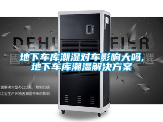 企業(yè)新聞地下車庫潮濕對車影響大嗎,地下車庫潮濕解決方案