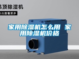 企業(yè)新聞家用除濕機(jī)怎么用 家用除濕機(jī)價(jià)格