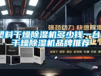 企業新聞塑料干燥除濕機多少錢一臺？干燥除濕機品牌推薦