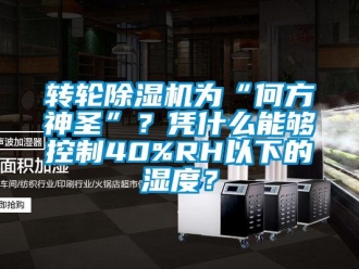知識(shí)百科轉(zhuǎn)輪除濕機(jī)為“何方神圣”？憑什么能夠控制40%RH以下的濕度？