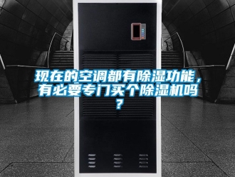 行業新聞現在的空調都有除濕功能，有必要專門買個除濕機嗎？