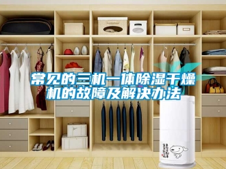 企業(yè)新聞常見的三機一體除濕干燥機的故障及解決辦法