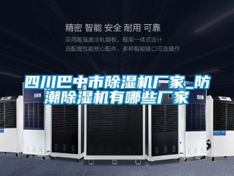 企業新聞四川巴中市除濕機廠家_防潮除濕機有哪些廠家