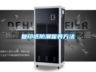 企業(yè)新聞復印紙防潮保養(yǎng)方法