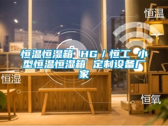 知識百科恒溫恒濕箱 HG／恒工 小型恒溫恒濕箱 定制設備廠家